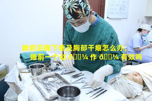 断奶后胸下垂及胸部干瘪怎么办，睡前一个动 🌼 作 🌼 有效吗